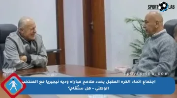 اجتماع اتحاد الكرة المقبل يحدد ملامح مباراة ودية نيجيريا مع المنتخب الوطني – هل ستُقام؟